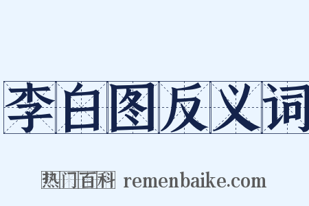 李白图反义词是什么意思的图片